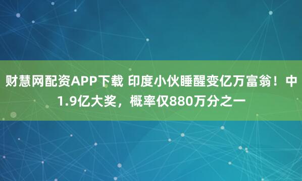 财慧网配资APP下载 印度小伙睡醒变亿万富翁！中1.9亿大奖，概率仅880万分之一