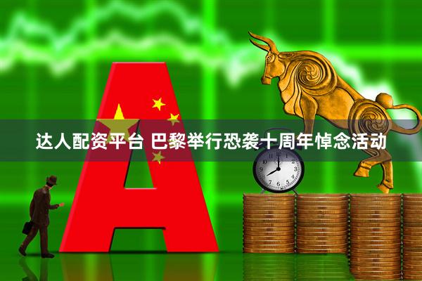 达人配资平台 巴黎举行恐袭十周年悼念活动