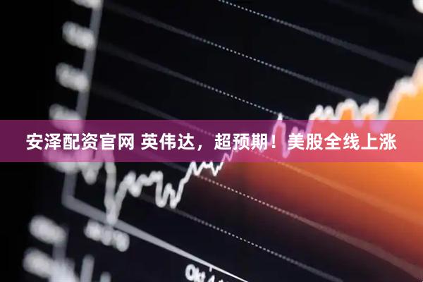 安泽配资官网 英伟达，超预期！美股全线上涨