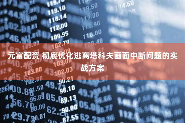 元富配资 彻底优化逃离塔科夫画面中断问题的实战方案
