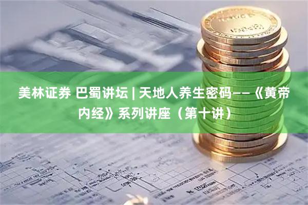 美林证券 巴蜀讲坛 | 天地人养生密码——《黄帝内经》系列讲座（第十讲）