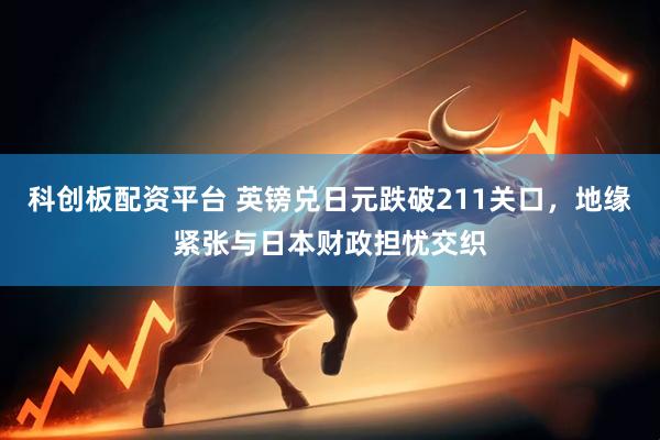 科创板配资平台 英镑兑日元跌破211关口，地缘紧张与日本财政担忧交织