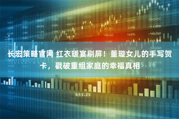 长宏策略官网 红衣暖宴刷屏！董璇女儿的手写贺卡，戳破重组家庭的幸福真相