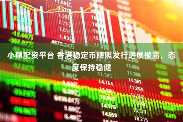 小额配资平台 香港稳定币牌照发行进展披露，态度保持稳健
