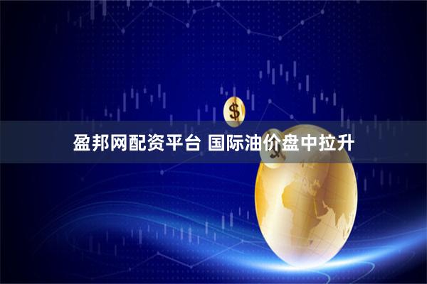 盈邦网配资平台 国际油价盘中拉升