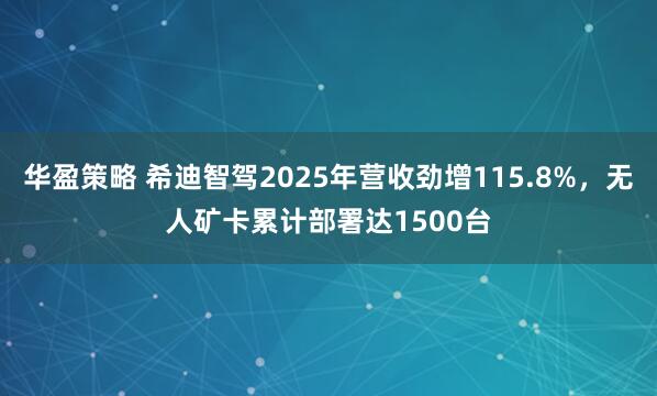 华盈策略 希迪智驾2025年营收劲增115.8%，无人矿卡累计部署达1500台