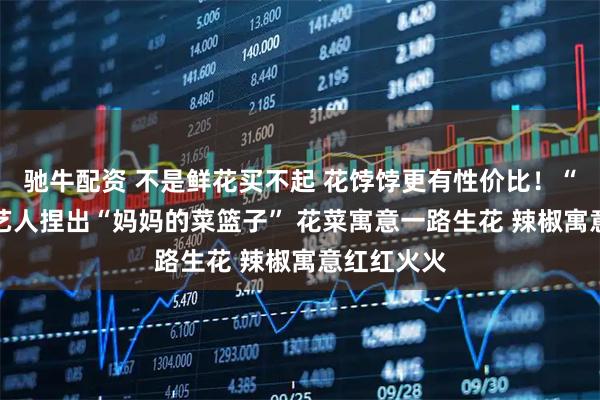驰牛配资 不是鲜花买不起 花饽饽更有性价比！“00后”手艺人捏出“妈妈的菜篮子” 花菜寓意一路生花 辣椒寓意红红火火